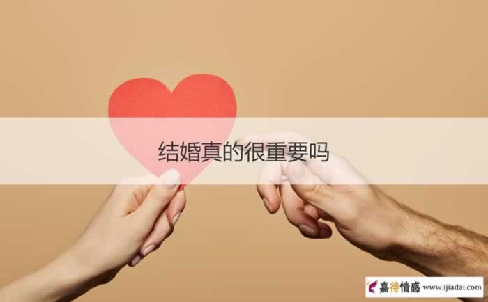结婚真的很重要吗 结不结婚真的那么重要吗_嘉待情感