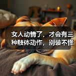女人动情了，才会有三种肢体动作，别装不懂（图3）