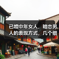 已婚中年女人，暗恋男人的表现方式，几个细节告诉你（图1）