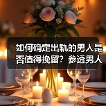 如何确定出轨的男人是否值得挽留?参透男人心理,原配少走弯路(图2) 如何确定出轨的男人是否值得挽留?参透男人心理,原配少走弯路(图2)