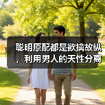 聪明原配都是欲擒故纵,利用男人的天性分离小三,轻松了结婚外情(图3) 聪明原配都是欲擒故纵,利用男人的天性分离小三,轻松了结婚外情(图3)