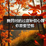 挽回时的过度补偿心理,你需要警惕(图3) 挽回时的过度补偿心理,你需要警惕(图3)