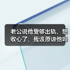 老公说他受够出轨、想收心了,我该原谅他吗?(图4) 老公说他受够出轨、想收心了,我该原谅他吗?(图4)