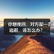 你想挽回,对方却一直逃避,该怎么办?(图2) 你想挽回,对方却一直逃避,该怎么办?(图2)