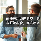 前任总纠缠你男友,男友开始心软,你该怎么挽回男友?(图4) 前任总纠缠你男友,男友开始心软,你该怎么挽回男友?(图4)