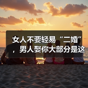 女人不要轻易“二婚”,男人娶你大部分是这几个因素(图3) 女人不要轻易“二婚”,男人娶你大部分是这几个因素(图3)