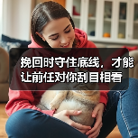 挽回时守住底线,才能让前任对你刮目相看(图2) 挽回时守住底线,才能让前任对你刮目相看(图2)