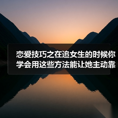 恋爱技巧之在追女生的时候你学会用这些方法能让她主动靠近你哦(图1) 恋爱技巧之在追女生的时候你学会用这些方法能让她主动靠近你哦(图1)