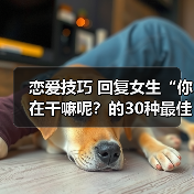 恋爱技巧 回复女生“你在干嘛呢？的30种最佳答案，你值得拥有（图2）