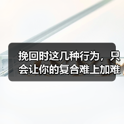 挽回时这几种行为,只会让你的复合难上加难(图4) 挽回时这几种行为,只会让你的复合难上加难(图4)