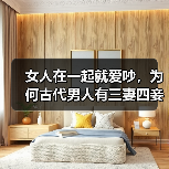 女人在一起就爱吵，为何古代男人有三妻四妾，家庭还很稳定