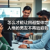 怎么才能让回避型依恋人格的男友不再逃避我?(图4) 怎么才能让回避型依恋人格的男友不再逃避我?(图4)