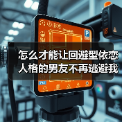 怎么才能让回避型依恋人格的男友不再逃避我？