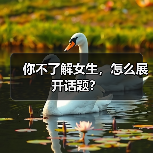 你不了解女生,怎么展开话题?(图2) 你不了解女生,怎么展开话题?(图2)
