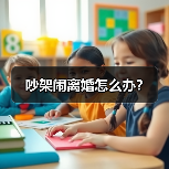 吵架闹离婚怎么办?(图2) 吵架闹离婚怎么办?(图2)