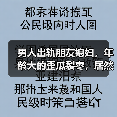 男人出轨朋友媳妇,年龄大的歪瓜裂枣,居然是完美的出轨搭档(图1) 男人出轨朋友媳妇,年龄大的歪瓜裂枣,居然是完美的出轨搭档(图1)