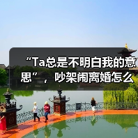 “Ta总是不明白我的意思”，吵架闹离婚怎么办？（图2）