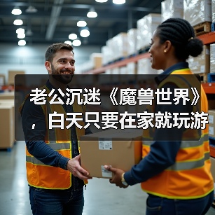 老公沉迷《魔兽世界》,白天只要在家就玩游戏,该怎么沟通解决?(图2) 老公沉迷《魔兽世界》,白天只要在家就玩游戏,该怎么沟通解决?(图2)