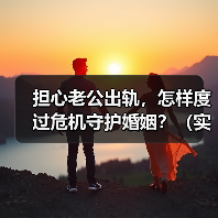 担心老公出轨,怎样度过危机守护婚姻?(实用技巧)(图1) 担心老公出轨,怎样度过危机守护婚姻?(实用技巧)(图1)