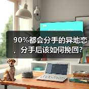 90%都会分手的异地恋，分手后该如何挽回？（图4）