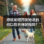 你该如何回答她说的“你以后养得起我吗?”的最佳答案呢?(图4) 你该如何回答她说的“你以后养得起我吗?”的最佳答案呢?(图4)