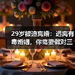 29岁被迫离婚:远离有毒婚姻,你需要做对三件事(图1) 29岁被迫离婚:远离有毒婚姻,你需要做对三件事(图1)
