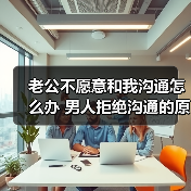老公不愿意和我沟通怎么办 男人拒绝沟通的原因(图3) 老公不愿意和我沟通怎么办 男人拒绝沟通的原因(图3)