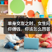 单身交友之时,女生问你借钱,你该怎么回答她才是最佳答案呢?(图3) 单身交友之时,女生问你借钱,你该怎么回答她才是最佳答案呢?(图3)
