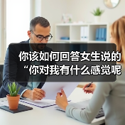 你该如何回答女生说的“你对我有什么感觉呢？”才是最好的回复呢（图3）