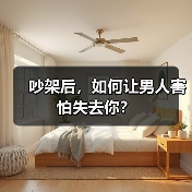 吵架后,如何让男人害怕失去你?(图4) 吵架后,如何让男人害怕失去你?(图4)