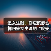 追女生时,你应该怎么样回答女生说的“晚安”是最佳最好的答案呢(图4) 追女生时,你应该怎么样回答女生说的“晚安”是最佳最好的答案呢(图4)