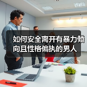 如何安全离开有暴力倾向且性格偏执的男人(图3) 如何安全离开有暴力倾向且性格偏执的男人(图3)