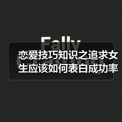 恋爱技巧知识之追求女生应该如何表白成功率才大呢?(图2) 恋爱技巧知识之追求女生应该如何表白成功率才大呢?(图2)
