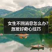 女生不回消息怎么办?激发好奇心技巧(图3) 女生不回消息怎么办?激发好奇心技巧(图3)