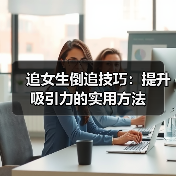 追女生倒追技巧:提升吸引力的实用方法(图2) 追女生倒追技巧:提升吸引力的实用方法(图2)