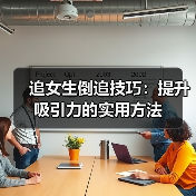 追女生倒追技巧:提升吸引力的实用方法(图1) 追女生倒追技巧:提升吸引力的实用方法(图1)