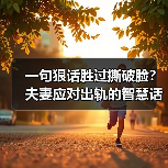一句狠话胜过撕破脸?夫妻应对出轨的智慧话术(图1) 一句狠话胜过撕破脸?夫妻应对出轨的智慧话术(图1)