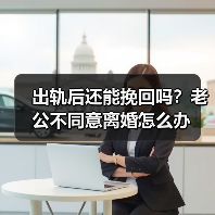 出轨后还能挽回吗?老公不同意离婚怎么办(图2) 出轨后还能挽回吗?老公不同意离婚怎么办(图2)