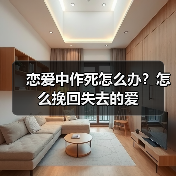 恋爱中作死怎么办?怎么挽回失去的爱(图4) 恋爱中作死怎么办?怎么挽回失去的爱(图4)