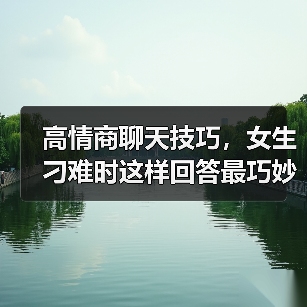 高情商聊天技巧，女生刁难时这样回答最巧妙（图1）