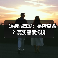 婚姻遇真爱:是否离婚?真实答案揭晓(图4) 婚姻遇真爱:是否离婚?真实答案揭晓(图4)