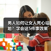 男人如何让女人死心塌地?学会这5件事效果明显(图3) 男人如何让女人死心塌地?学会这5件事效果明显(图3)