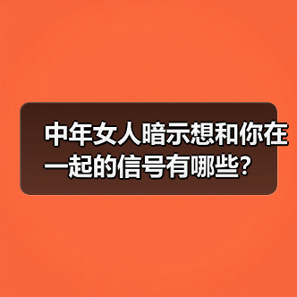 中年女人暗示想和你在一起的信号有哪些?(图3) 中年女人暗示想和你在一起的信号有哪些?(图3)