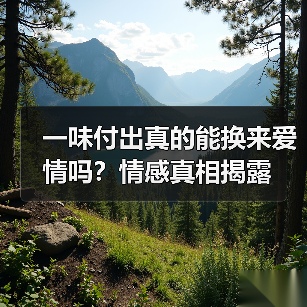 一味付出真的能换来爱情吗?情感真相揭露(图2) 一味付出真的能换来爱情吗?情感真相揭露(图2)