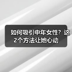 如何吸引中年女性？这2个方法让她心动