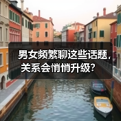 男女频繁聊这些话题，关系会悄悄升级？（图4）
