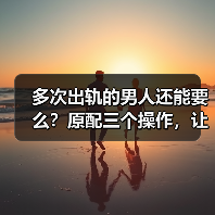 多次出轨的男人还能要么?原配三个操作,让出轨男和小三付出代价(图4) 多次出轨的男人还能要么?原配三个操作,让出轨男和小三付出代价(图4)