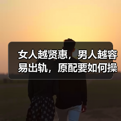 女人越贤惠,男人越容易出轨,原配要如何操作才能控制出轨男人?(图4) 女人越贤惠,男人越容易出轨,原配要如何操作才能控制出轨男人?(图4)