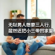 无耻男人想要三人行,居然还把小三带回家里住,原配要如何应对?(图3) 无耻男人想要三人行,居然还把小三带回家里住,原配要如何应对?(图3)