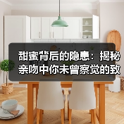 甜蜜背后的隐患:揭秘亲吻中你未曾察觉的致命风险!(图4) 甜蜜背后的隐患:揭秘亲吻中你未曾察觉的致命风险!(图4)